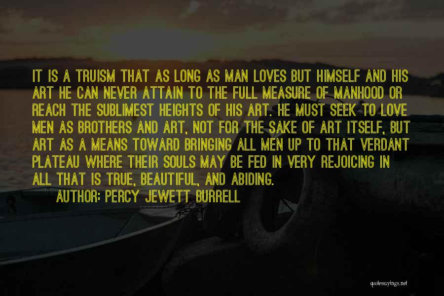 Percy Jewett Burrell Quotes: It Is A Truism That As Long As Man Loves But Himself And His Art He Can Never Attain To