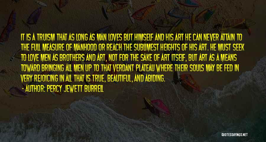 Percy Jewett Burrell Quotes: It Is A Truism That As Long As Man Loves But Himself And His Art He Can Never Attain To