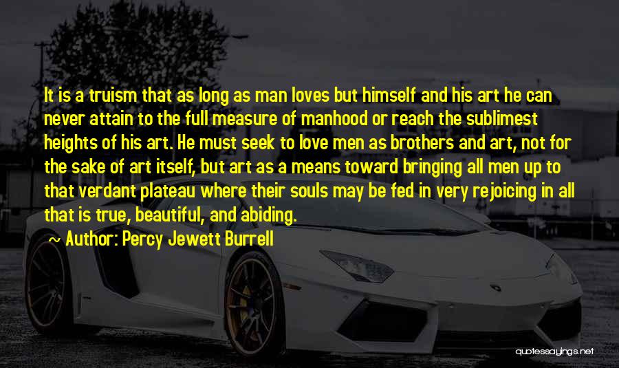 Percy Jewett Burrell Quotes: It Is A Truism That As Long As Man Loves But Himself And His Art He Can Never Attain To
