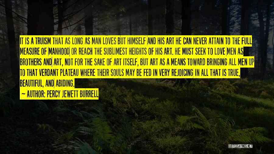 Percy Jewett Burrell Quotes: It Is A Truism That As Long As Man Loves But Himself And His Art He Can Never Attain To