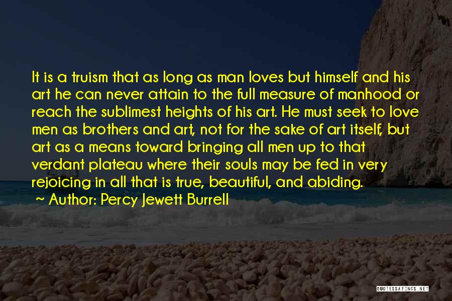 Percy Jewett Burrell Quotes: It Is A Truism That As Long As Man Loves But Himself And His Art He Can Never Attain To