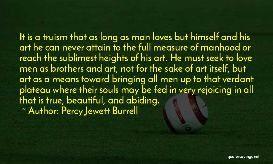 Percy Jewett Burrell Quotes: It Is A Truism That As Long As Man Loves But Himself And His Art He Can Never Attain To
