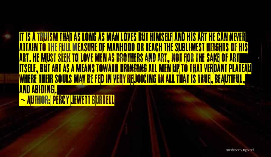 Percy Jewett Burrell Quotes: It Is A Truism That As Long As Man Loves But Himself And His Art He Can Never Attain To