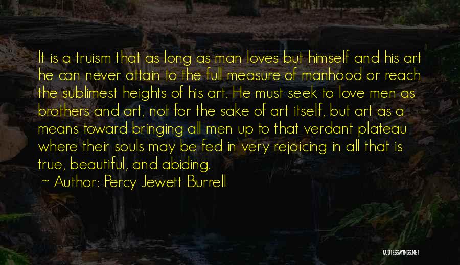 Percy Jewett Burrell Quotes: It Is A Truism That As Long As Man Loves But Himself And His Art He Can Never Attain To