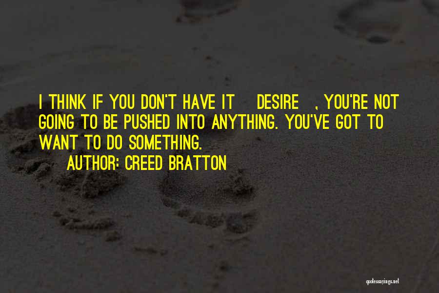 Creed Bratton Quotes: I Think If You Don't Have It [desire], You're Not Going To Be Pushed Into Anything. You've Got To Want