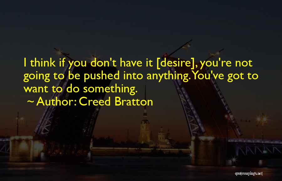 Creed Bratton Quotes: I Think If You Don't Have It [desire], You're Not Going To Be Pushed Into Anything. You've Got To Want