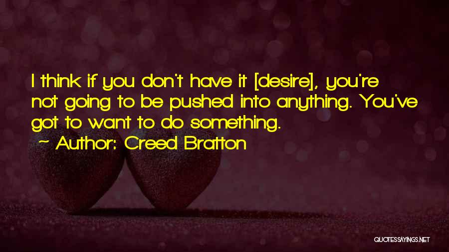 Creed Bratton Quotes: I Think If You Don't Have It [desire], You're Not Going To Be Pushed Into Anything. You've Got To Want