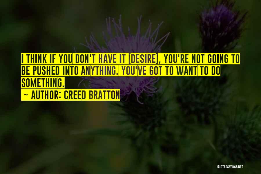 Creed Bratton Quotes: I Think If You Don't Have It [desire], You're Not Going To Be Pushed Into Anything. You've Got To Want