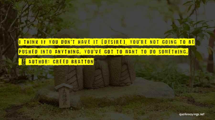 Creed Bratton Quotes: I Think If You Don't Have It [desire], You're Not Going To Be Pushed Into Anything. You've Got To Want