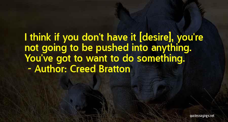 Creed Bratton Quotes: I Think If You Don't Have It [desire], You're Not Going To Be Pushed Into Anything. You've Got To Want