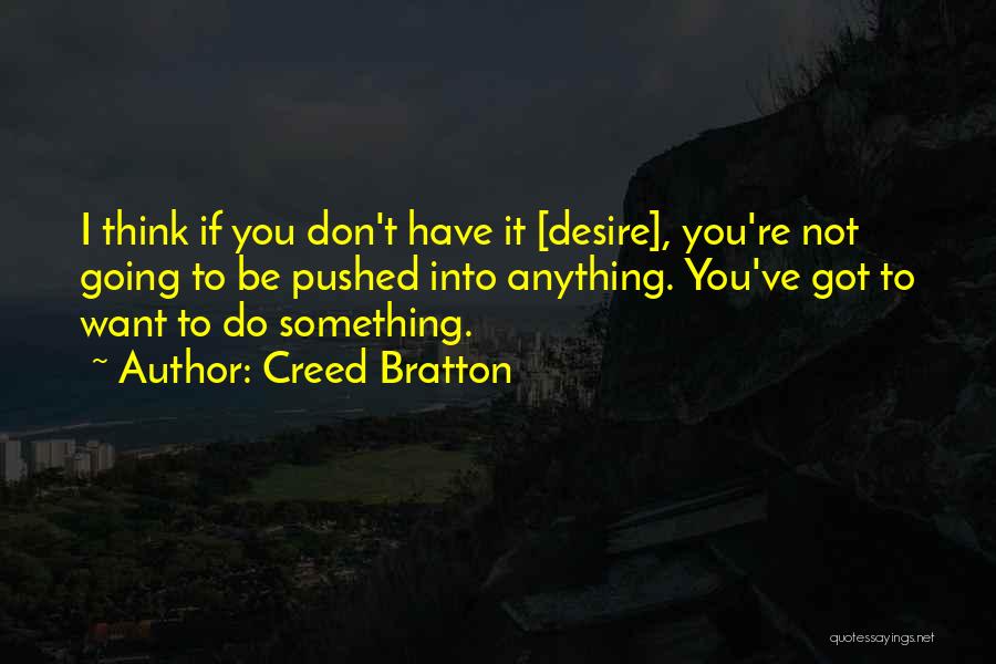 Creed Bratton Quotes: I Think If You Don't Have It [desire], You're Not Going To Be Pushed Into Anything. You've Got To Want