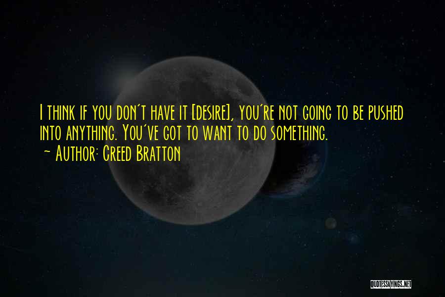 Creed Bratton Quotes: I Think If You Don't Have It [desire], You're Not Going To Be Pushed Into Anything. You've Got To Want