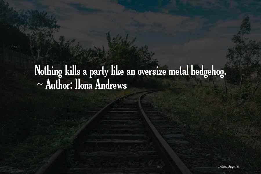 Ilona Andrews Quotes: Nothing Kills A Party Like An Oversize Metal Hedgehog.