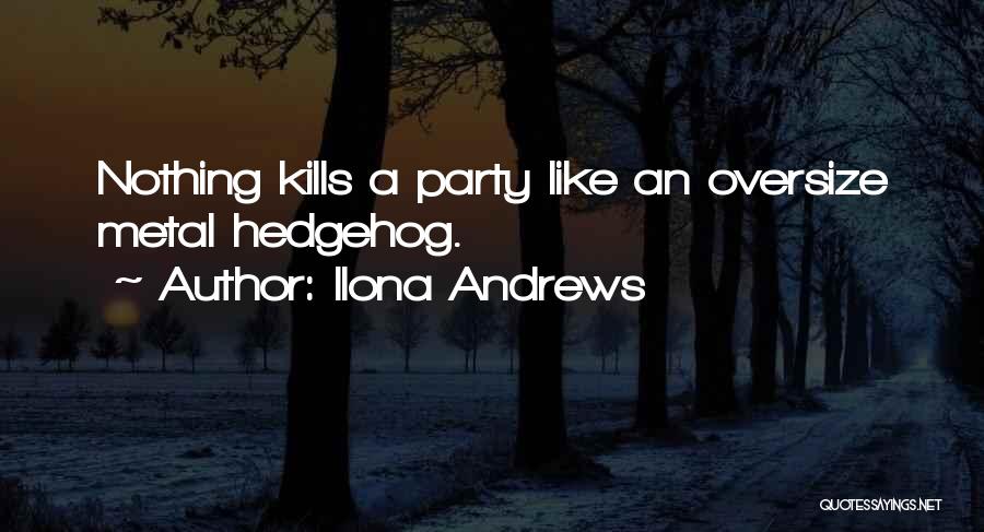 Ilona Andrews Quotes: Nothing Kills A Party Like An Oversize Metal Hedgehog.