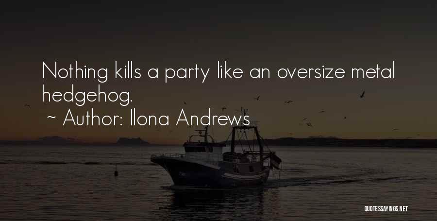 Ilona Andrews Quotes: Nothing Kills A Party Like An Oversize Metal Hedgehog.