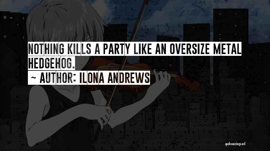 Ilona Andrews Quotes: Nothing Kills A Party Like An Oversize Metal Hedgehog.