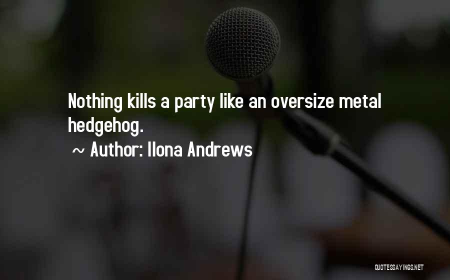 Ilona Andrews Quotes: Nothing Kills A Party Like An Oversize Metal Hedgehog.