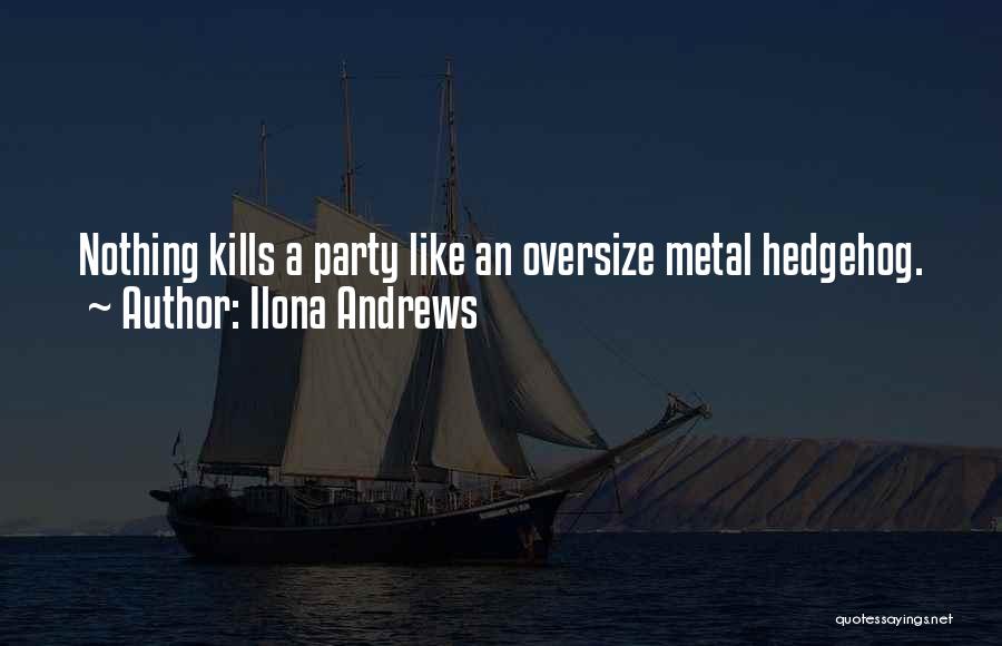 Ilona Andrews Quotes: Nothing Kills A Party Like An Oversize Metal Hedgehog.