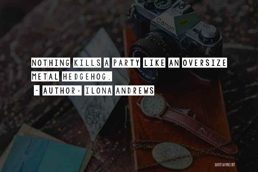 Ilona Andrews Quotes: Nothing Kills A Party Like An Oversize Metal Hedgehog.