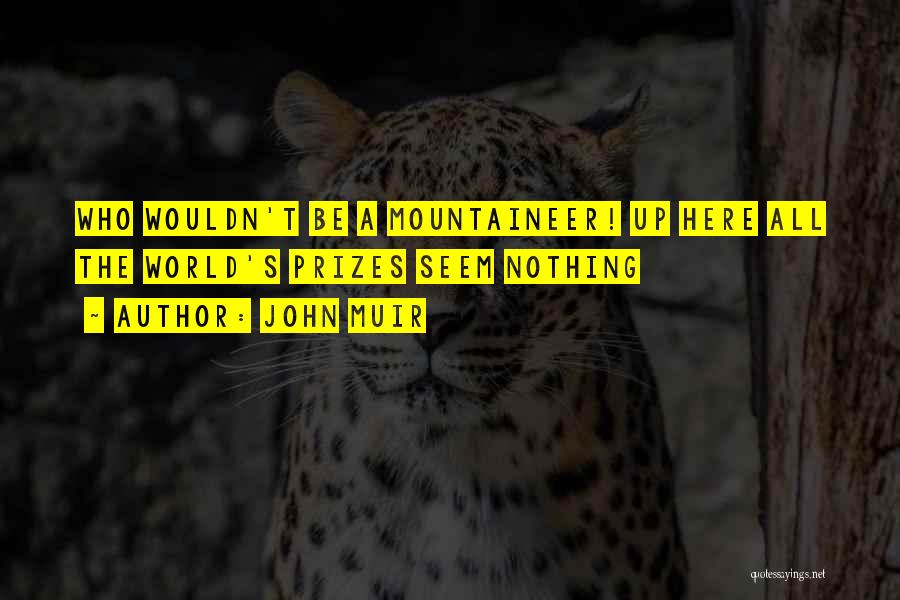 John Muir Quotes: Who Wouldn't Be A Mountaineer! Up Here All The World's Prizes Seem Nothing