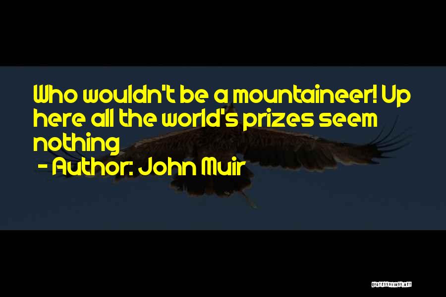 John Muir Quotes: Who Wouldn't Be A Mountaineer! Up Here All The World's Prizes Seem Nothing