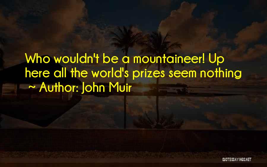 John Muir Quotes: Who Wouldn't Be A Mountaineer! Up Here All The World's Prizes Seem Nothing
