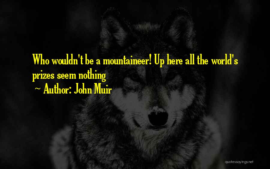 John Muir Quotes: Who Wouldn't Be A Mountaineer! Up Here All The World's Prizes Seem Nothing