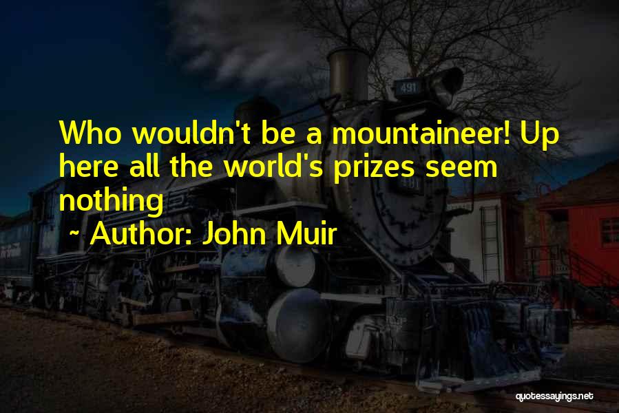 John Muir Quotes: Who Wouldn't Be A Mountaineer! Up Here All The World's Prizes Seem Nothing