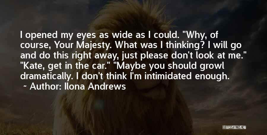 Ilona Andrews Quotes: I Opened My Eyes As Wide As I Could. Why, Of Course, Your Majesty. What Was I Thinking? I Will