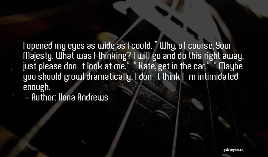 Ilona Andrews Quotes: I Opened My Eyes As Wide As I Could. Why, Of Course, Your Majesty. What Was I Thinking? I Will