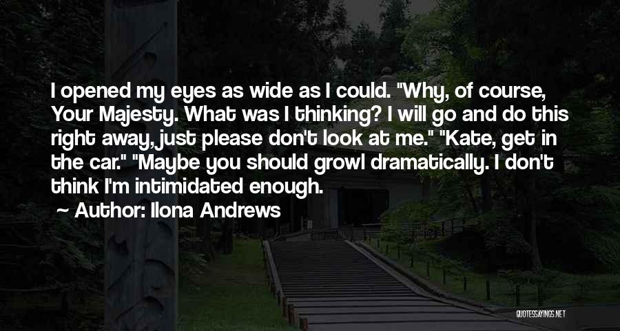 Ilona Andrews Quotes: I Opened My Eyes As Wide As I Could. Why, Of Course, Your Majesty. What Was I Thinking? I Will