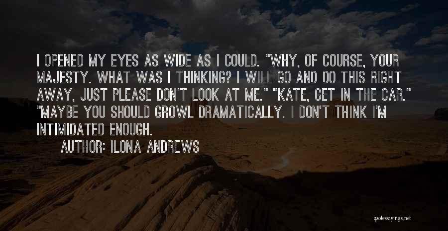 Ilona Andrews Quotes: I Opened My Eyes As Wide As I Could. Why, Of Course, Your Majesty. What Was I Thinking? I Will