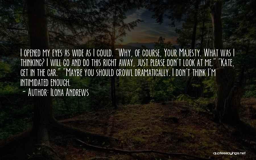 Ilona Andrews Quotes: I Opened My Eyes As Wide As I Could. Why, Of Course, Your Majesty. What Was I Thinking? I Will