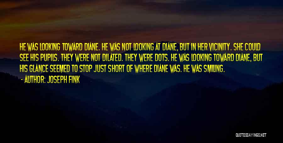 Joseph Fink Quotes: He Was Looking Toward Diane. He Was Not Looking At Diane, But In Her Vicinity. She Could See His Pupils.