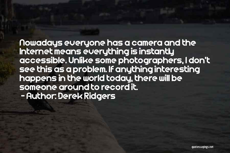 Derek Ridgers Quotes: Nowadays Everyone Has A Camera And The Internet Means Everything Is Instantly Accessible. Unlike Some Photographers, I Don't See This