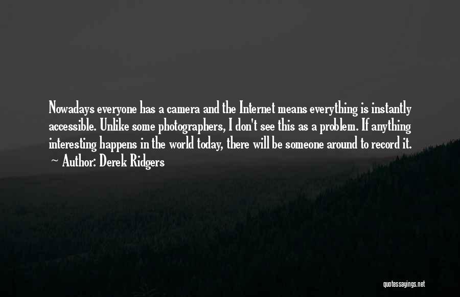 Derek Ridgers Quotes: Nowadays Everyone Has A Camera And The Internet Means Everything Is Instantly Accessible. Unlike Some Photographers, I Don't See This