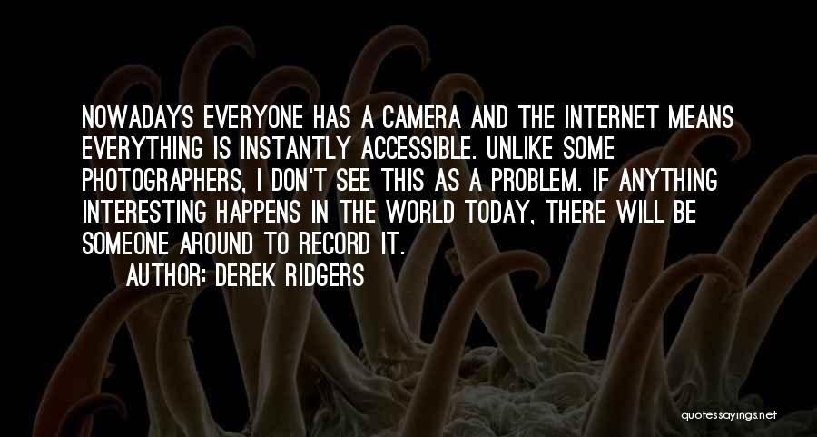 Derek Ridgers Quotes: Nowadays Everyone Has A Camera And The Internet Means Everything Is Instantly Accessible. Unlike Some Photographers, I Don't See This