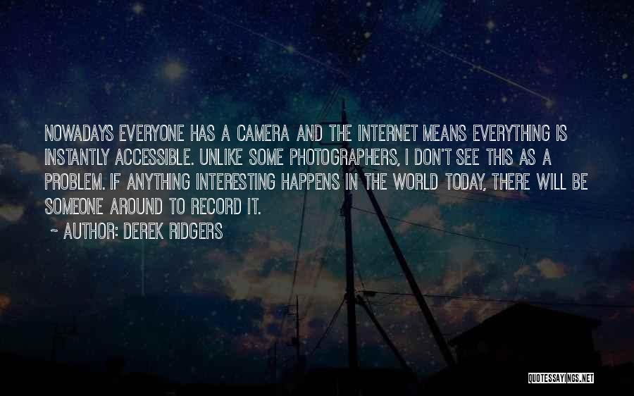 Derek Ridgers Quotes: Nowadays Everyone Has A Camera And The Internet Means Everything Is Instantly Accessible. Unlike Some Photographers, I Don't See This