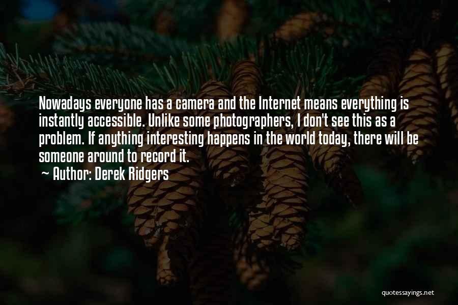 Derek Ridgers Quotes: Nowadays Everyone Has A Camera And The Internet Means Everything Is Instantly Accessible. Unlike Some Photographers, I Don't See This