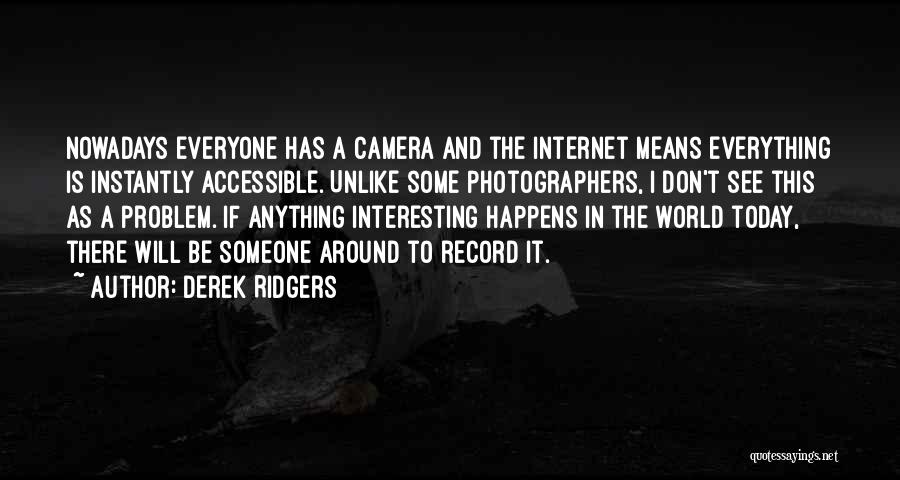 Derek Ridgers Quotes: Nowadays Everyone Has A Camera And The Internet Means Everything Is Instantly Accessible. Unlike Some Photographers, I Don't See This