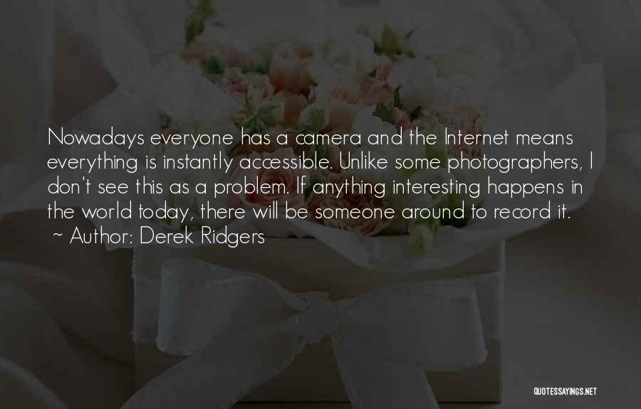 Derek Ridgers Quotes: Nowadays Everyone Has A Camera And The Internet Means Everything Is Instantly Accessible. Unlike Some Photographers, I Don't See This