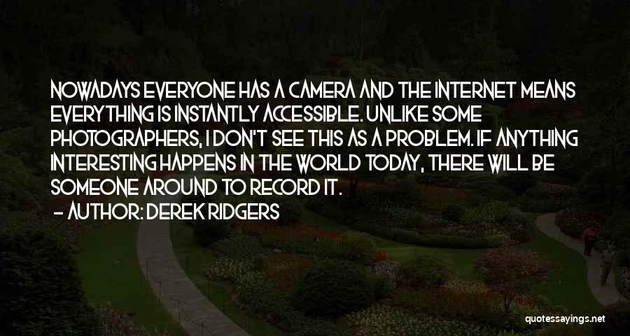 Derek Ridgers Quotes: Nowadays Everyone Has A Camera And The Internet Means Everything Is Instantly Accessible. Unlike Some Photographers, I Don't See This