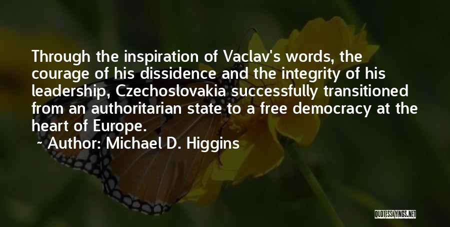 Michael D. Higgins Quotes: Through The Inspiration Of Vaclav's Words, The Courage Of His Dissidence And The Integrity Of His Leadership, Czechoslovakia Successfully Transitioned