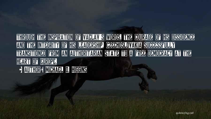 Michael D. Higgins Quotes: Through The Inspiration Of Vaclav's Words, The Courage Of His Dissidence And The Integrity Of His Leadership, Czechoslovakia Successfully Transitioned