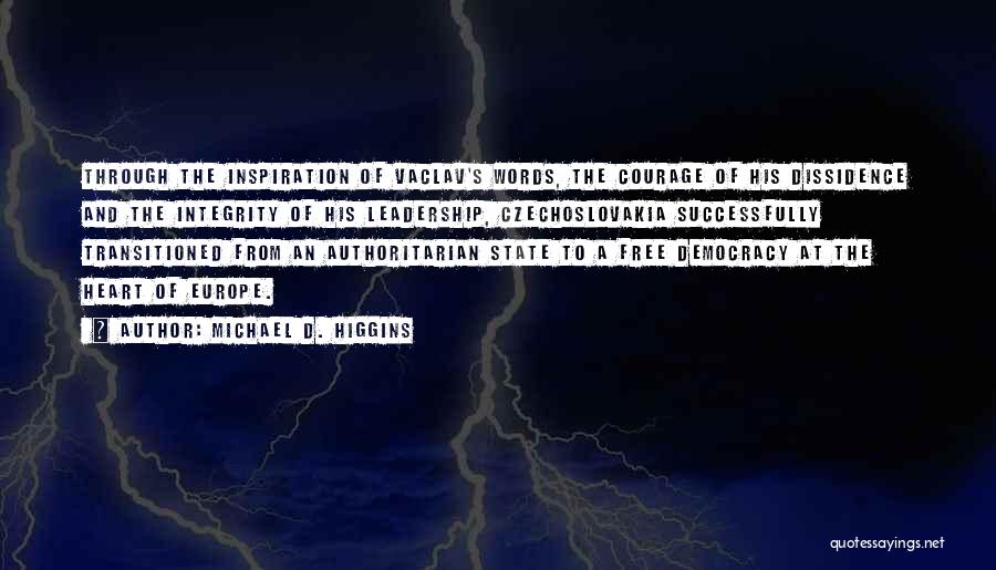 Michael D. Higgins Quotes: Through The Inspiration Of Vaclav's Words, The Courage Of His Dissidence And The Integrity Of His Leadership, Czechoslovakia Successfully Transitioned