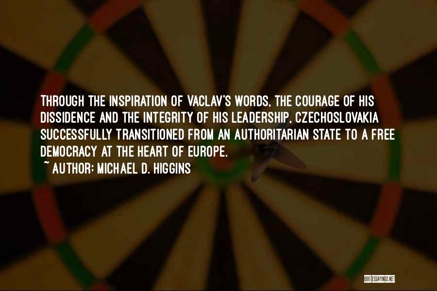 Michael D. Higgins Quotes: Through The Inspiration Of Vaclav's Words, The Courage Of His Dissidence And The Integrity Of His Leadership, Czechoslovakia Successfully Transitioned