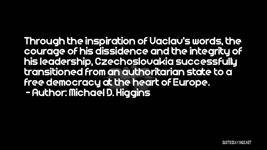 Michael D. Higgins Quotes: Through The Inspiration Of Vaclav's Words, The Courage Of His Dissidence And The Integrity Of His Leadership, Czechoslovakia Successfully Transitioned