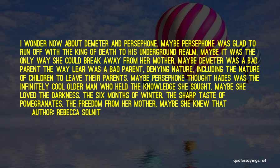 Rebecca Solnit Quotes: I Wonder Now About Demeter And Persephone. Maybe Persephone Was Glad To Run Off With The King Of Death To