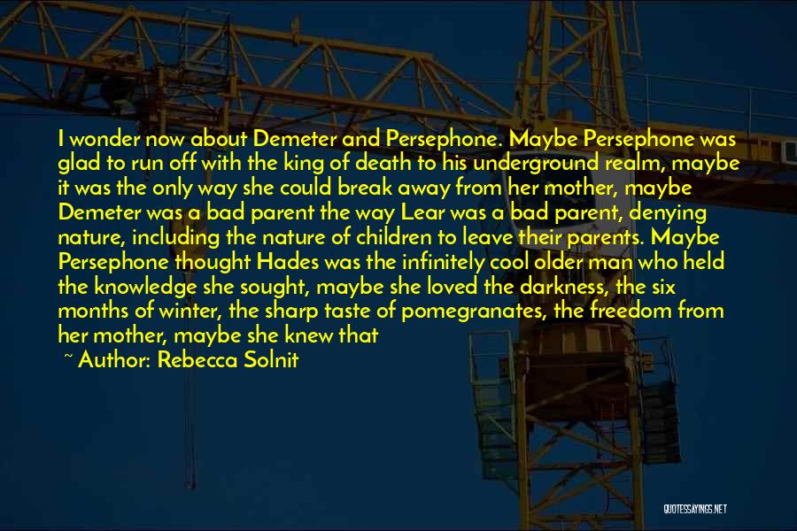 Rebecca Solnit Quotes: I Wonder Now About Demeter And Persephone. Maybe Persephone Was Glad To Run Off With The King Of Death To