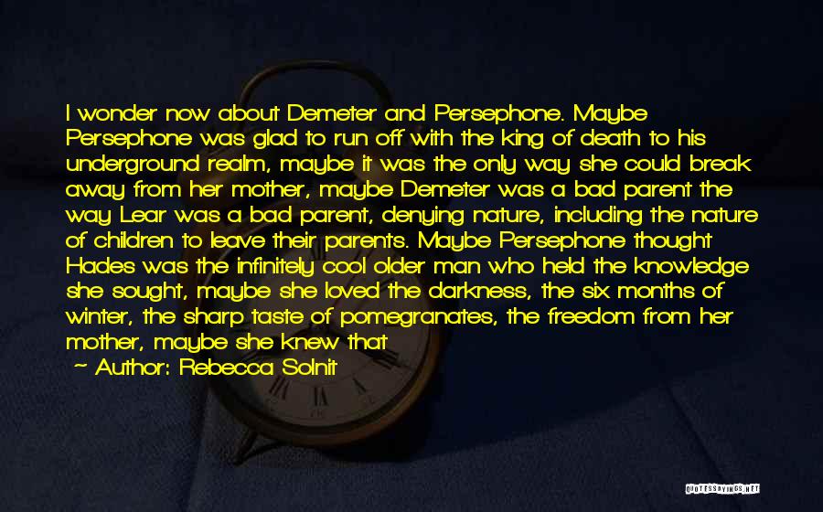 Rebecca Solnit Quotes: I Wonder Now About Demeter And Persephone. Maybe Persephone Was Glad To Run Off With The King Of Death To